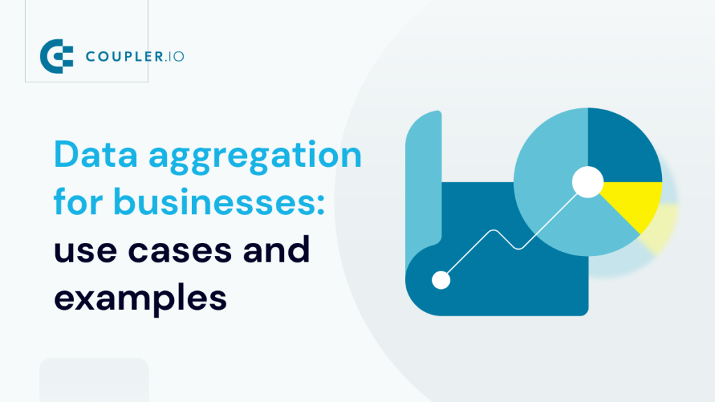 Data Aggregation for Businesses Benefits Use Cases and Examples